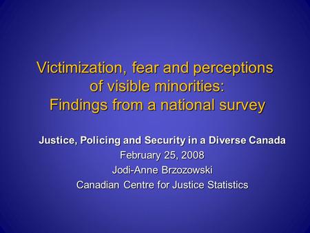 Victimization, fear and perceptions of visible minorities: Findings from a national survey Justice, Policing and Security in a Diverse Canada February.