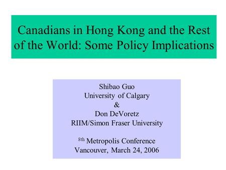 Canadians in Hong Kong and the Rest of the World: Some Policy Implications Shibao Guo University of Calgary & Don DeVoretz RIIM/Simon Fraser University.