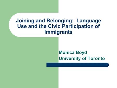 Joining and Belonging: Language Use and the Civic Participation of Immigrants Monica Boyd University of Toronto.