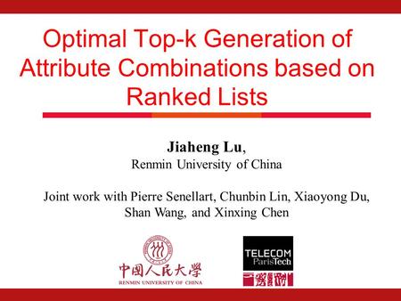 Optimal Top-k Generation of Attribute Combinations based on Ranked Lists Jiaheng Lu, Renmin University of China Joint work with Pierre Senellart, Chunbin.