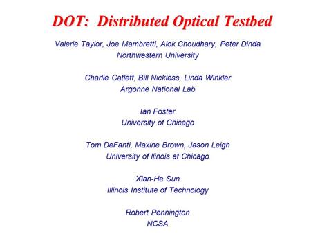 DOT: Distributed Optical Testbed Valerie Taylor, Joe Mambretti, Alok Choudhary, Peter Dinda Northwestern University Charlie Catlett, Bill Nickless, Linda.