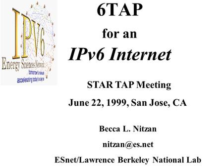 6TAP for an IPv6 Internet Becca L. Nitzan ESnet/Lawrence Berkeley National Lab STAR TAP Meeting June 22, 1999, San Jose, CA.