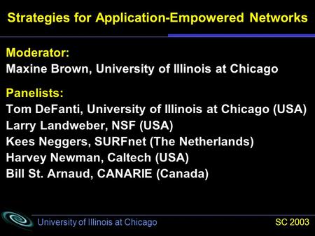University of Illinois at Chicago SC 2003 Moderator: Maxine Brown, University of Illinois at Chicago Panelists: Tom DeFanti, University of Illinois at.