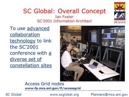SC Global  SC Global: Overall Concept Ian Foster SC2001 Information Architect To use advanced collaboration technology.