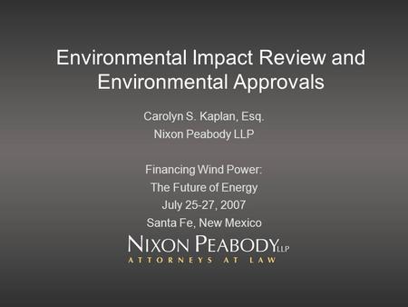Environmental Impact Review and Environmental Approvals Carolyn S. Kaplan, Esq. Nixon Peabody LLP Financing Wind Power: The Future of Energy July 25-27,