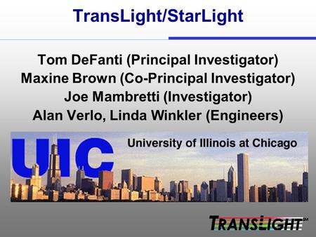 TransLight/StarLight Tom DeFanti (Principal Investigator) Maxine Brown (Co-Principal Investigator) Joe Mambretti (Investigator) Alan Verlo, Linda Winkler.