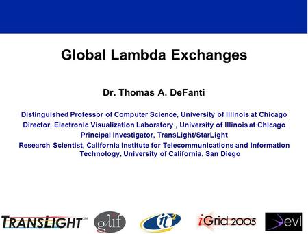 Global Lambda Exchanges Dr. Thomas A. DeFanti Distinguished Professor of Computer Science, University of Illinois at Chicago Director, Electronic Visualization.