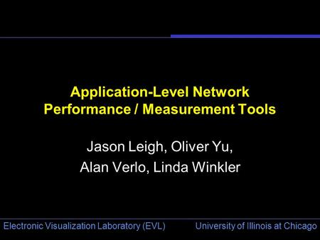 University of Illinois at Chicago Electronic Visualization Laboratory (EVL) Application-Level Network Performance / Measurement Tools Jason Leigh, Oliver.