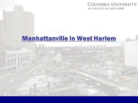 Manhattanville in West Harlem. Phase 1 South of West 125 th Street 2 District Rezoning and Project Boundaries Total Area of Proposed Manhattanville Mixed-Use.