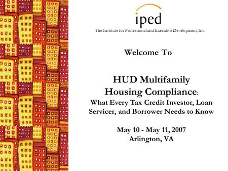 The Institute for Professional and Executive Development, Inc. Welcome To HUD Multifamily Housing Compliance : What Every Tax Credit Investor, Loan Servicer,
