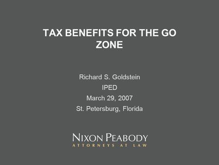 TAX BENEFITS FOR THE GO ZONE Richard S. Goldstein IPED March 29, 2007 St. Petersburg, Florida.