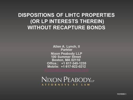 11215938.1 DISPOSITIONS OF LIHTC PROPERTIES (OR LP INTERESTS THEREIN) WITHOUT RECAPTURE BONDS Allen A. Lynch, II Partner Nixon Peabody LLP 100 Summer Street.