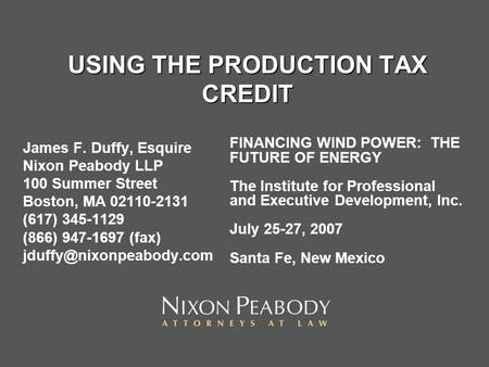 USING THE PRODUCTION TAX CREDIT James F. Duffy, Esquire Nixon Peabody LLP 100 Summer Street Boston, MA 02110-2131 (617) 345-1129 (866) 947-1697 (fax)