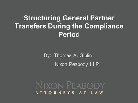 Structuring General Partner Transfers During the Compliance Period By: Thomas A. Giblin Nixon Peabody LLP.