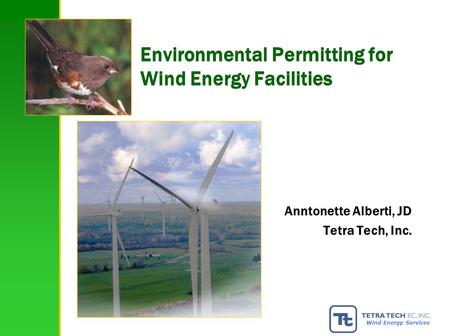 1 Wind Energy Services Environmental Permitting for Wind Energy Facilities Anntonette Alberti, JD Tetra Tech, Inc.