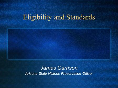 Eligibility and Standards James Garrison Arizona State Historic Preservation Officer.