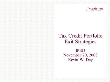 Tax Credit Portfolio Exit Strategies IPED November 20, 2008 Kevin W. Day.