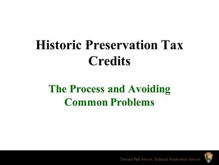 Historic Preservation Tax Credits The Process and Avoiding Common Problems National Park Service, Technical Preservation Services.