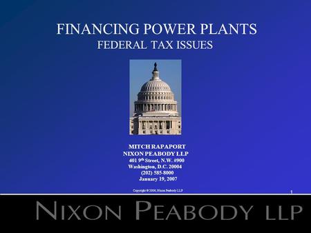 1 FINANCING POWER PLANTS FEDERAL TAX ISSUES MITCH RAPAPORT NIXON PEABODY LLP 401 9 th Street, N.W. #900 Washington, D.C. 20004 (202) 585-8000 January 19,