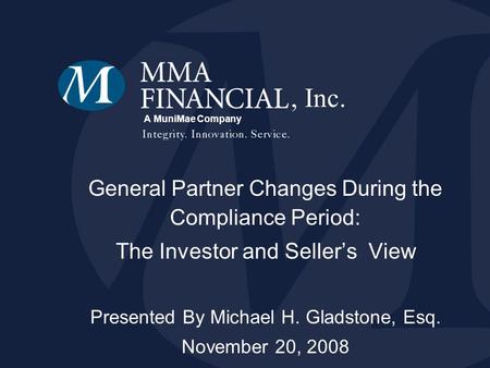 A MuniMae Company General Partner Changes During the Compliance Period: The Investor and Sellers View Presented By Michael H. Gladstone, Esq. November.