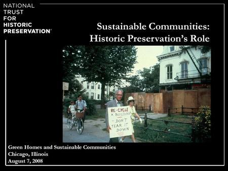 Green Homes and Sustainable Communities Chicago, Illinois August 7, 2008 Sustainable Communities: Historic Preservations Role.