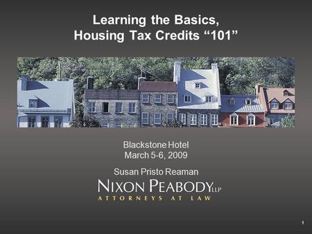 1 Learning the Basics, Housing Tax Credits 101 Blackstone Hotel March 5-6, 2009 Susan Pristo Reaman.
