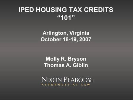 IPED HOUSING TAX CREDITS 101 Arlington, Virginia October 18-19, 2007 Molly R. Bryson Thomas A. Giblin.