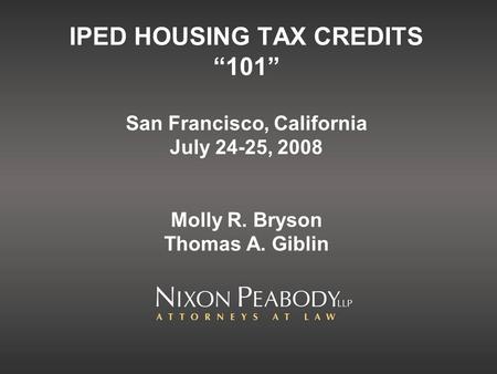 IPED HOUSING TAX CREDITS 101 San Francisco, California July 24-25, 2008 Molly R. Bryson Thomas A. Giblin.
