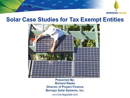 Www.borregosolar.com Solar Case Studies for Tax Exempt Entities Presented By: Richard Raeke Director of Project Finance Borrego Solar Systems, Inc.