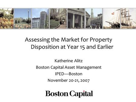 Assessing the Market for Property Disposition at Year 15 and Earlier Katherine Alitz Boston Capital Asset Management IPEDBoston November 20-21, 2007.