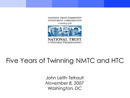 John Leith-Tetrault November 8, 2007 Washington, DC Five Years of Twinning NMTC and HTC.