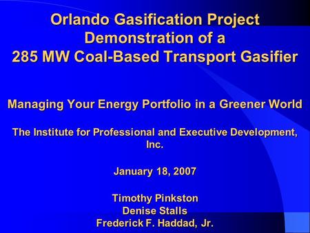 Orlando Gasification Project Demonstration of a 285 MW Coal-Based Transport Gasifier Managing Your Energy Portfolio in a Greener World The Institute for.
