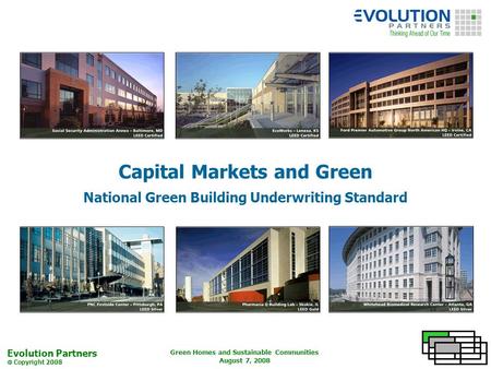 Evolution Partners Copyright 2008 Green Homes and Sustainable Communities August 7, 2008 Capital Markets and Green National Green Building Underwriting.