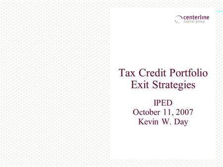 Tax Credit Portfolio Exit Strategies IPED October 11, 2007 Kevin W. Day.