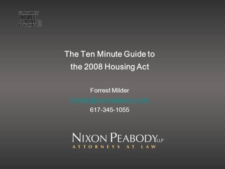 The Ten Minute Guide to the 2008 Housing Act Forrest Milder 617-345-1055.