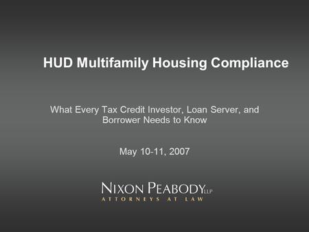 HUD Multifamily Housing Compliance What Every Tax Credit Investor, Loan Server, and Borrower Needs to Know May 10-11, 2007.
