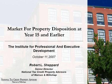 Market For Property Disposition at Year 15 and Earlier The Institute for Professional And Executive Development October 11,2007 Robert L. Sheppard Senior.
