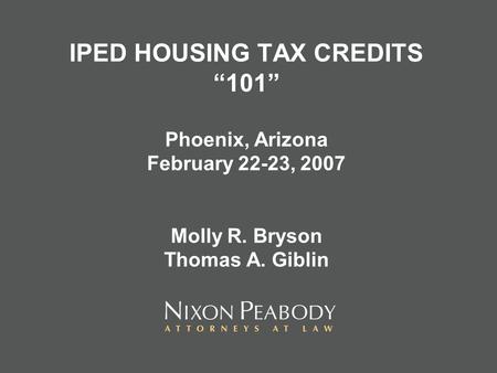 IPED HOUSING TAX CREDITS 101 Phoenix, Arizona February 22-23, 2007 Molly R. Bryson Thomas A. Giblin.