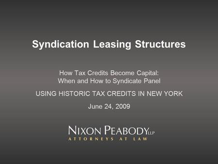 Syndication Leasing Structures How Tax Credits Become Capital: When and How to Syndicate Panel USING HISTORIC TAX CREDITS IN NEW YORK June 24, 2009.