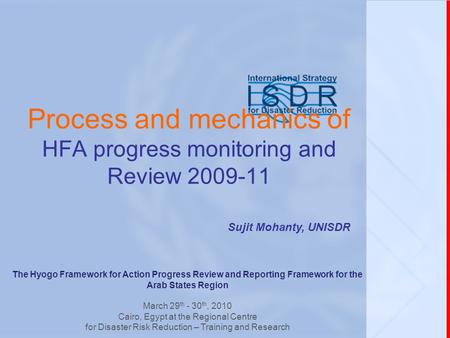Process and mechanics of HFA progress monitoring and Review 2009-11 Sujit Mohanty, UNISDR The Hyogo Framework for Action Progress Review and Reporting.