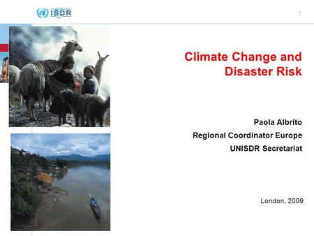 Www.unisdr.org 1 Climate Change and Disaster Risk Paola Albrito Regional Coordinator Europe UNISDR Secretariat London, 2009.