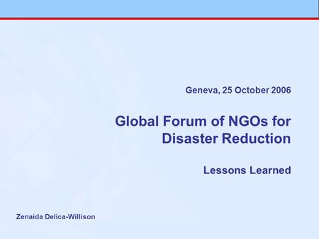 Geneva, 25 October 2006 Global Forum of NGOs for Disaster Reduction Lessons Learned Zenaida Delica-Willison.