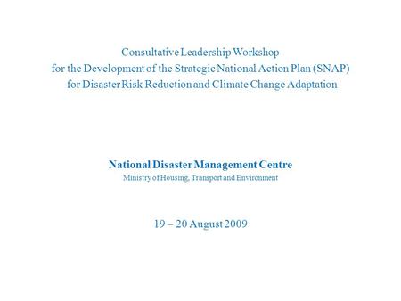 Consultative Leadership Workshop for the Development of the Strategic National Action Plan (SNAP) for Disaster Risk Reduction and Climate Change Adaptation.