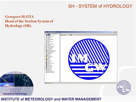SH - SYSTEM of HYDROLOGY Grzegorz SLOTA Head of the Section System of Hydrology (SH).