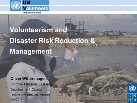 UNV is administered by the UN Development Programme Volunteerism and Disaster Risk Reduction & Management Oliver Wittershagen Portfolio Manager East Asia.