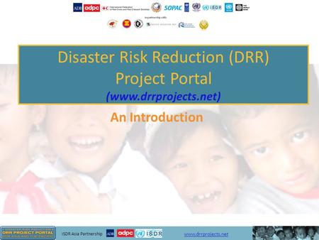 ISDR Asia Partnership www.drrprojects.net Disaster Risk Reduction (DRR) Project Portal (www.drrprojects.net) An Introduction.