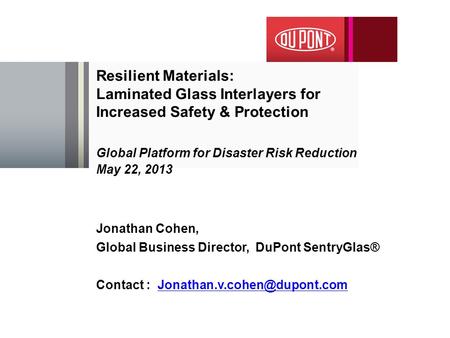 Resilient Materials: Laminated Glass Interlayers for Increased Safety & Protection Global Platform for Disaster Risk Reduction May 22, 2013 Jonathan Cohen,