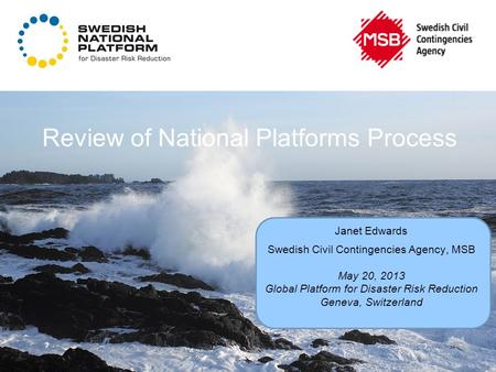 Review of National Platforms Process Janet Edwards Swedish Civil Contingencies Agency, MSB May 20, 2013 Global Platform for Disaster Risk Reduction Geneva,