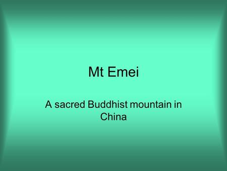 Mt Emei A sacred Buddhist mountain in China. There are four sacred mountains in China where Buddhist pilgrims climb as an act of worship. Mt. Emei is.