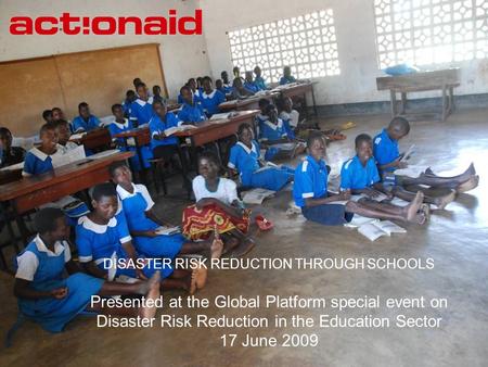 DISASTER RISK REDUCTION THROUGH SCHOOLS Presented at the Global Platform special event on Disaster Risk Reduction in the Education Sector 17 June 2009.